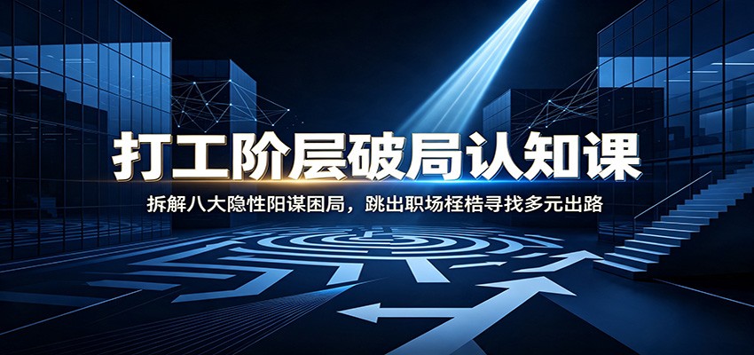 打工阶层破局认知：拆解八大隐性阳谋困局，跳出职场桎梏寻找多元出路-创业资源网