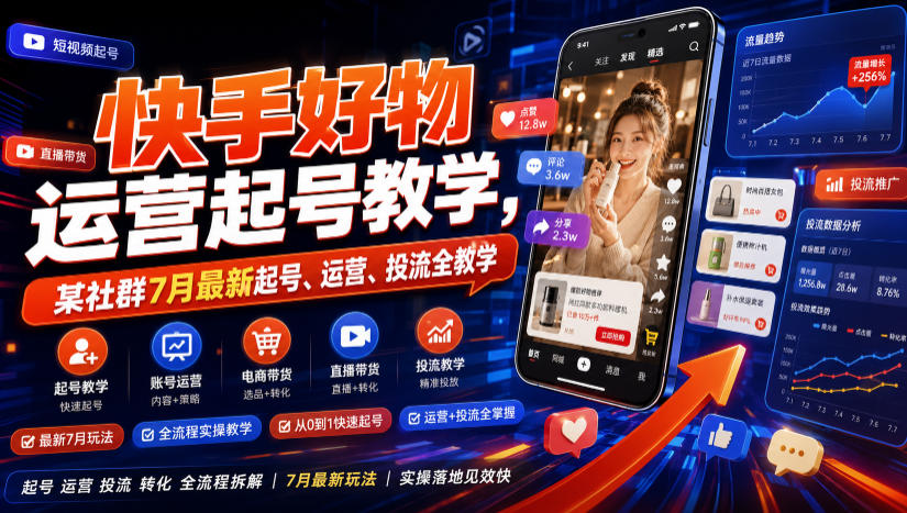 快手好物运营起号教学，某社群7月最新起号、运营、投流全教学-创业资源网