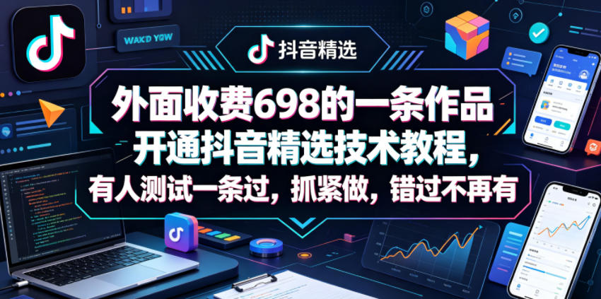 外面收费698的一条作品开通抖音精选技术教程，有人测试一条过，抓紧做，错过不再有-创业资源网