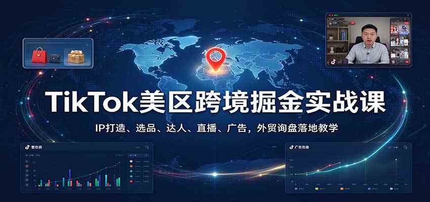 TikTok美区跨境掘金实战课:IP打造、选品、达人、直播、广告,外贸询盘落地教学-创业资源网