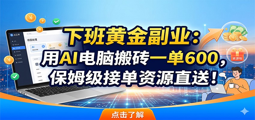下班黄金副业：用AI电脑搬砖一单600，保姆级接单资源直送！-创业资源网