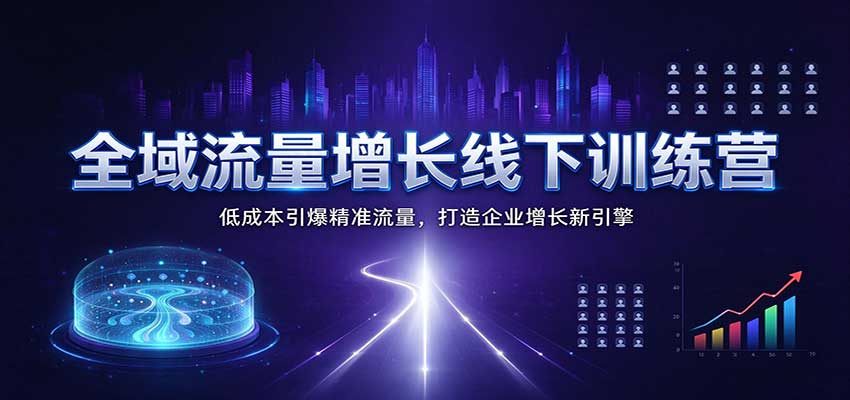 全域流量增长线下训练营：低成本引爆精准流量，打造企业增长新引擎-创业资源网