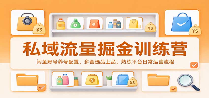 私域流量掘金训练营：闲鱼账号养号配置，多套选品上品，熟练平台日常运营流程-创业资源网