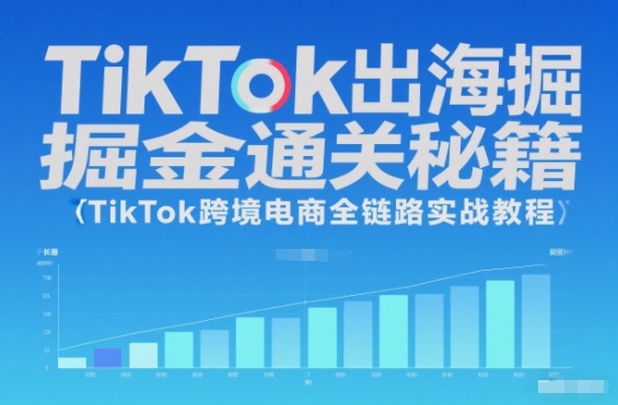 TikTok出海掘金通关秘籍,TikTok跨境电商全链路实战教程-创业资源网