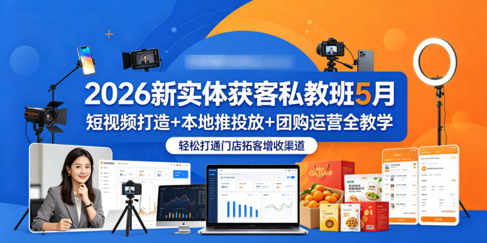 2026新实体获客私教班5月,短视频打造+本地推投放+团购运营全教学,轻松打通门店拓客增收渠道-创业资源网