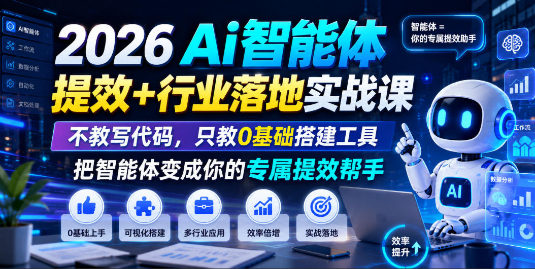 2026Ai智能体提效+行业落地实战课，不教写代码，只教0基础搭建工具把智能体变成你的专属提效帮手-创业资源网