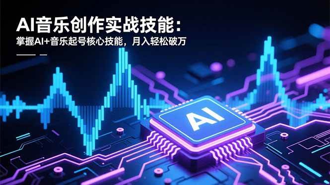 (16600期)AI音乐创作实战技能:掌握AI+音乐起号核心技能,月入轻松破万-创业资源网