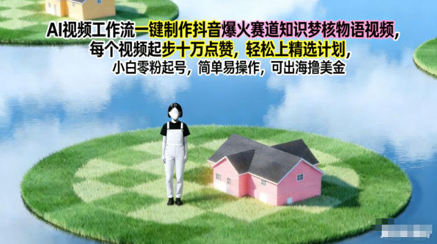 AI视频工作流一键制作抖音爆火赛道知识梦核物语视频，每个视频起步10W点赞，轻松上精选计划-创业资源网