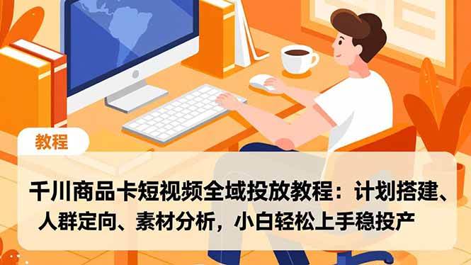 (16851期)千川商品卡短视频全域投放教程:计划搭建、人群定向、素材分析,小白轻松上手稳投产-创业资源网