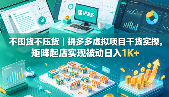 不囤货不压货｜拼多多虚拟项目干货实操，矩阵起店实现被动日入1K+【揭秘】-创业资源网