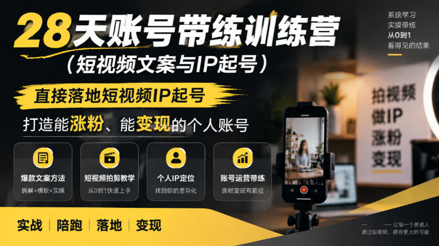 28天账号带练训练营（短视频文案与IP起号），直接落地短视频IP起号，打造能涨粉、能变现的个人账号-创业资源网