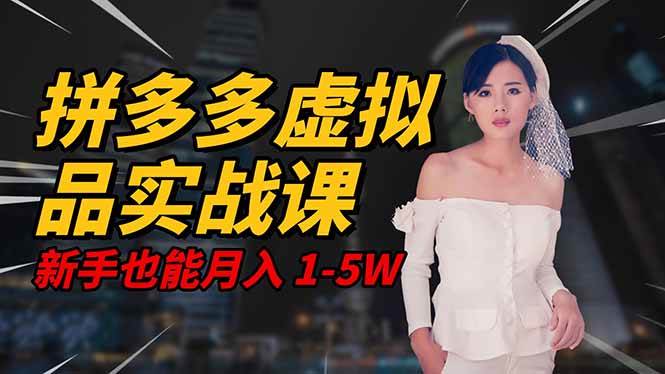 (16492期)2025 拼多多虚拟品系统实战课,轻资产项目,可矩阵开工作室,新手也能…-创业资源网