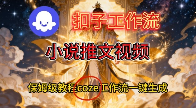 Coze扣子智能体工作流一键生成小说推文视频，保姆级搭建教学-创业资源网