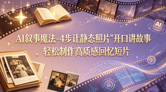 AI叙事魔法-4步让静态照片“开口讲故事”，轻松制作高质感回忆短片-创业资源网