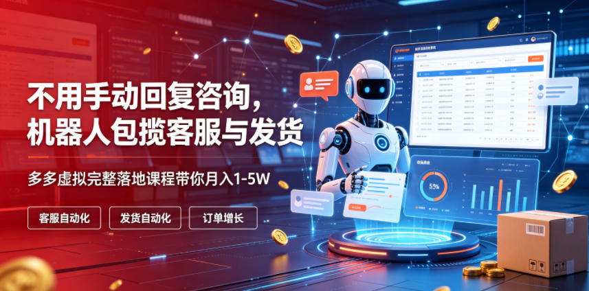 不用手动回复咨询，机器人包揽客服与发货，多多虚拟完整落地课程带你月入1-5W【揭秘】-创业资源网