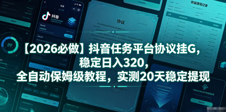 【2026必做】抖音任务平台协议挂G，稳定日入320，全自动保姆级教程，实测20天稳定提现【揭秘】-创业资源网
