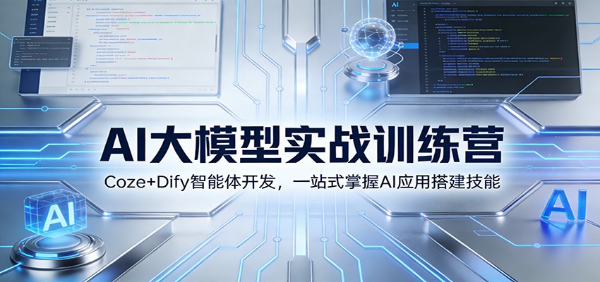 AI大模型实战训练营：Coze+Dify智能体开发，一站式掌握AI应用搭建技能-创业资源网