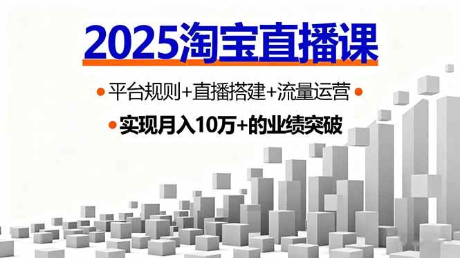 (16072期)2025淘宝直播课,平台规则+直播搭建+流量运营,首播GMV破3万-创业资源网