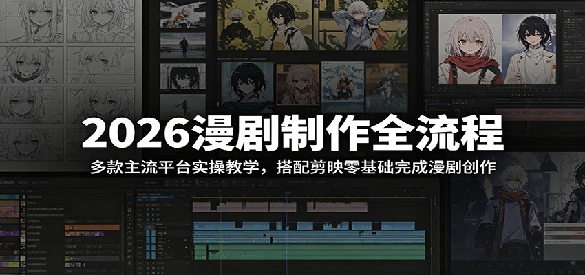 2026漫剧制作全流程：多款主流平台实操教学，搭配剪映零基础完成漫剧创作-创业资源网