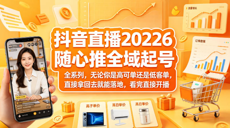 抖音直播2026随心推全域起号全系列，无论你是高可单还是低客单，直接拿回去就能落地，看完直接开播-创业资源网