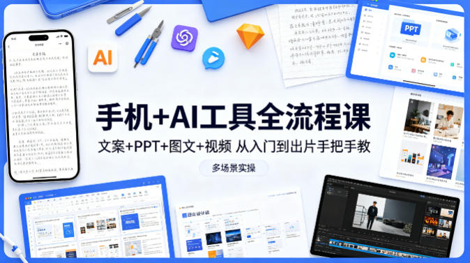 手机+AI工具全流程课，文案+PPT+图文+视频，从入门到出片手把手教，多场景实操-创业资源网