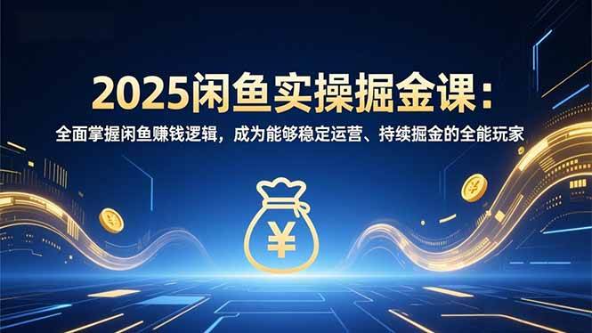 （16976期）2025闲鱼实操掘金课：全面掌握闲鱼賺钱逻辑，成为能够稳定运营、持续掘金的全能玩家-创业资源网