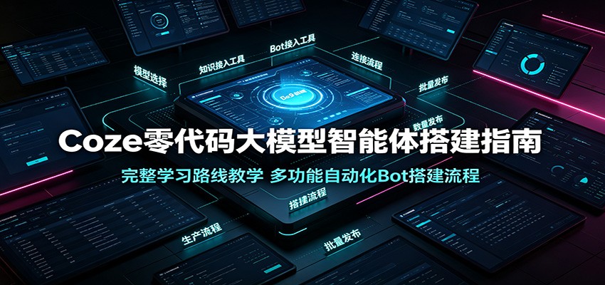Coze零代码大模型智能体搭建指南:完整学习路线教学,多功能自动化Bot搭建流程-创业资源网