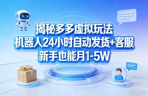 揭秘多多虚拟玩法，机器人24小时自动发货+客服，新手也能月1-5W！-创业资源网