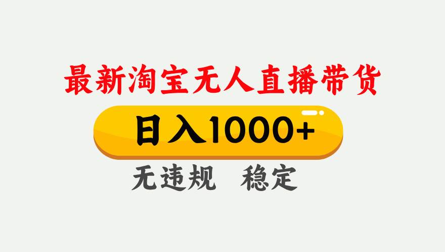 （17465期）淘宝无人直播【最新】，独家技术，日入1000+，无违规无封号，可矩阵，长期稳定-创业资源网