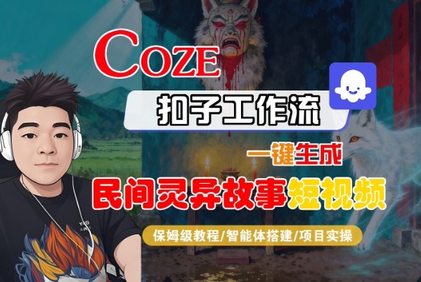 Coze扣子智能体工作流一键生成“民间灵异故事“短视频,全流程保姆级教学-创业资源网