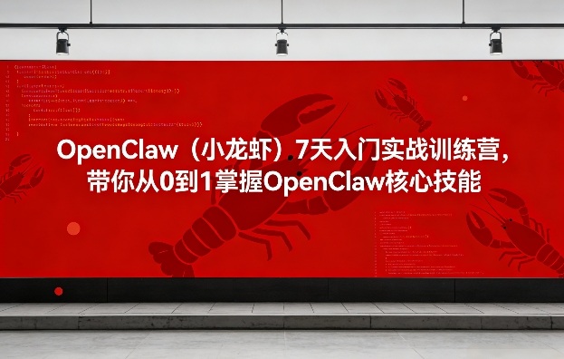 OpenClaw（小龙虾）7天入门实战训练营，带你从0到1掌握OpenClaw核心技能-创业资源网