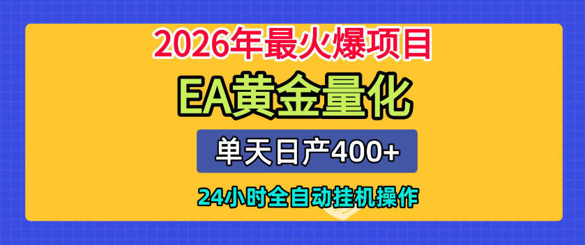 单机日入400+，EA黄金量化，24小时不间断全自动挂G，2026最热项目【揭秘】-创业资源网