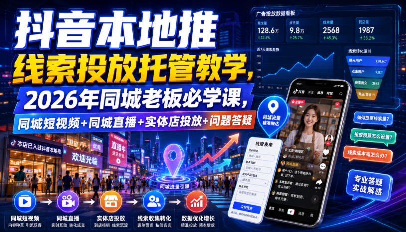 抖音本地推线索投放托管教学，2026年同城老板必学课，同城短视频+同城直播+实体店投放+问题答疑-创业资源网