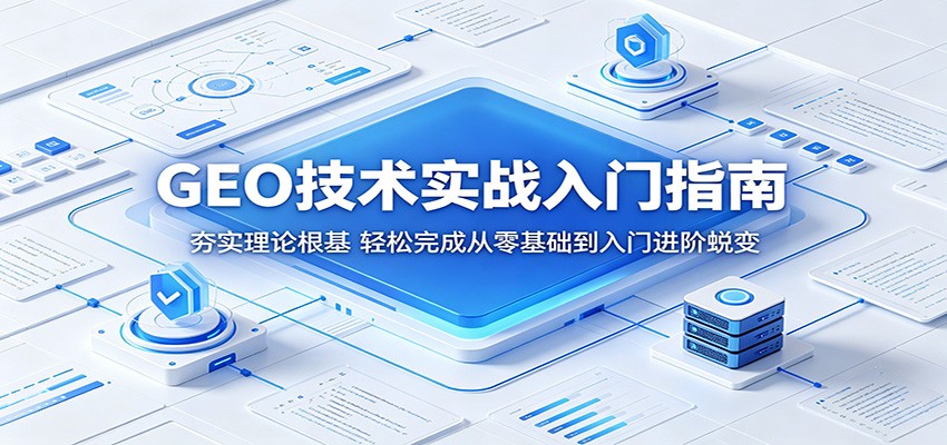 GEO技术实战入门指南：夯实理论根基，轻松完成从零基础到入门进阶蜕变-创业资源网