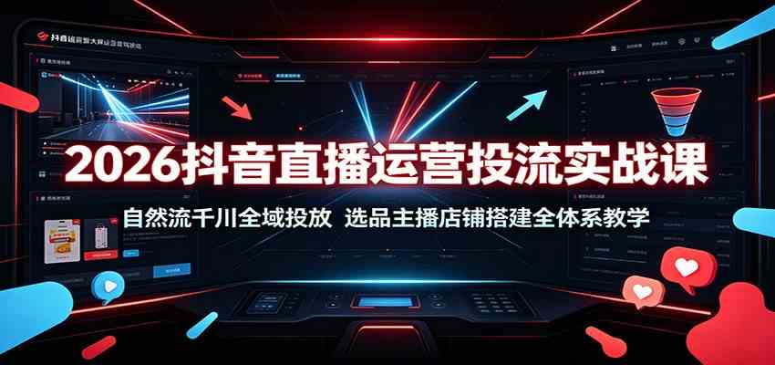 2026抖音直播运营投流实战课：自然流千川全域投放，选品主播店铺搭建全体系教学-创业资源网