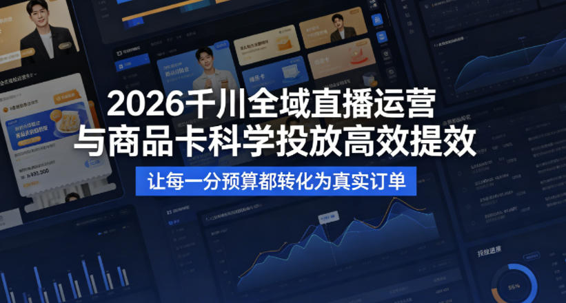 2026千川全域直播运营跟商品卡，科学投放，高效提效，让每一分预算都转化为真实订单-创业资源网