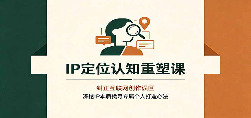 IP定位认知重塑课：纠正互联网创作误区，深挖IP本质找寻专属个人打造心法-创业资源网