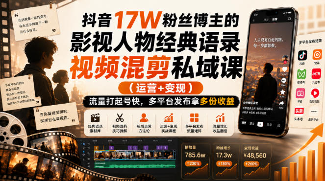 抖音17W粉丝博主的影视人物经典语录视频混剪私域课（运营+变现)，流量大起号快，多平台发布拿多份收益-创业资源网