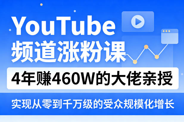 YouTube频道涨粉课，4年賺460W的大佬亲授，实现从零到千万级的受众规模化增长-创业资源网