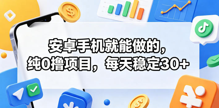 安卓手机就能做的，纯0撸项目，每天稳定30+-创业资源网