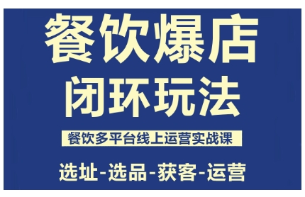 餐饮爆店闭环玩法,餐饮多平台线上运营实战课,选址-选品-获客-运营-创业资源网