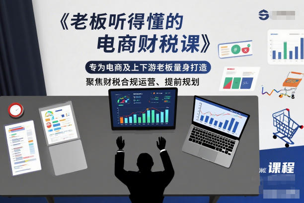 老板听得懂的电商财税课,专为电商及上下游老板量身打造,聚焦财税合规运营、提前规划-创业资源网