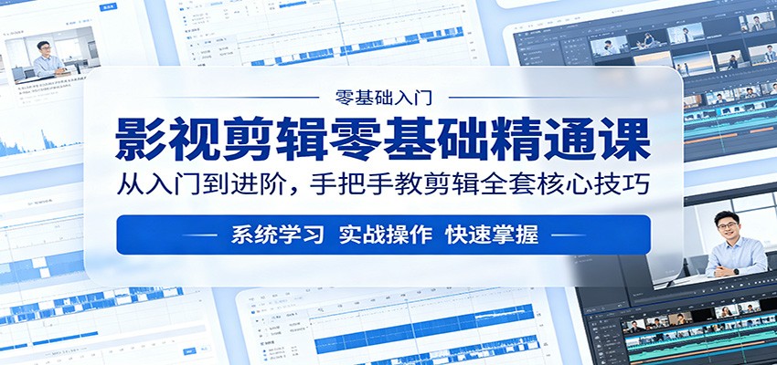 影视剪辑零基础精通课：从入门到进阶，手把手教剪辑全套核心技巧-创业资源网