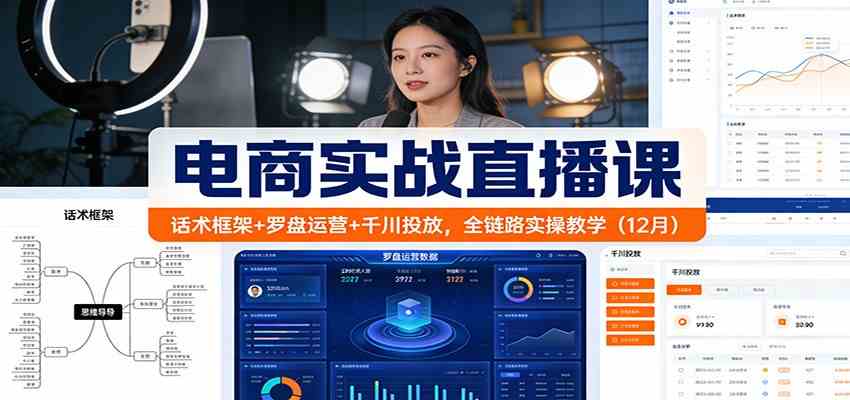 电商实战直播课：话术框架+罗盘运营+千川投放，全链路实操教学（12月）-创业资源网