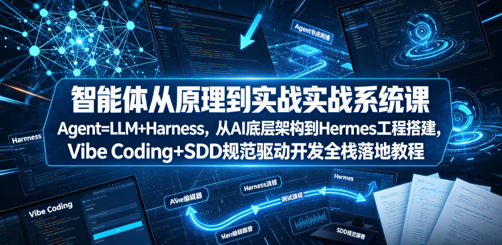 智能体从原理到实战系统课Agent=LLM+Harness，从AI底层架构到Hermes工程搭建，Vibe Coding+SDD规范驱动开发全栈落地教程-创业资源网