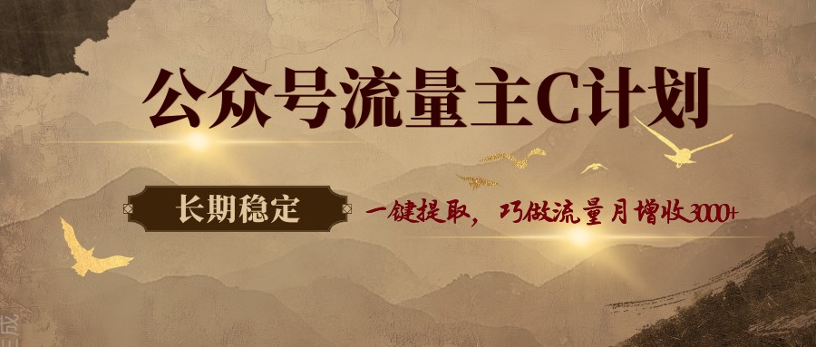 公众号流量主C计划，一键提取，巧做流量月增收3000+-创业资源网