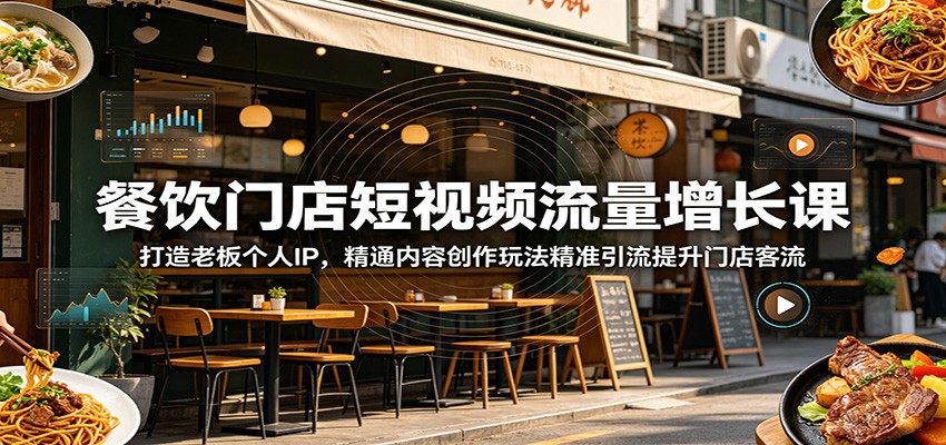 餐饮门店短视频流量增长课：打造老板个人IP，精通内容创作玩法精准引流提升门店客流-创业资源网