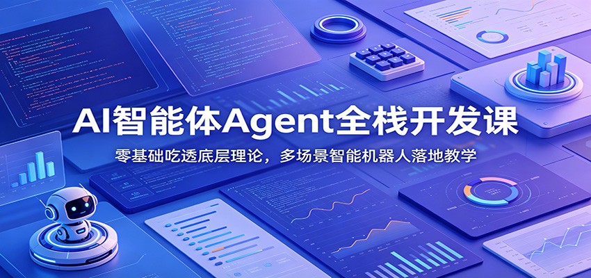 AI智能体Agent全栈开发课：零基础吃透底层理论，多场景智能机器人落地教学-创业资源网