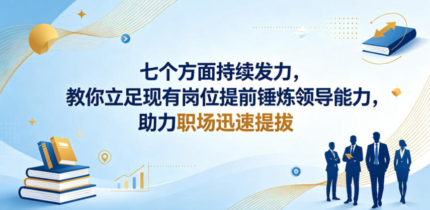付费文章：七个方面持续发力，教你立足现有岗位提前锤炼领导能力，助力职场迅速提拔-创业资源网
