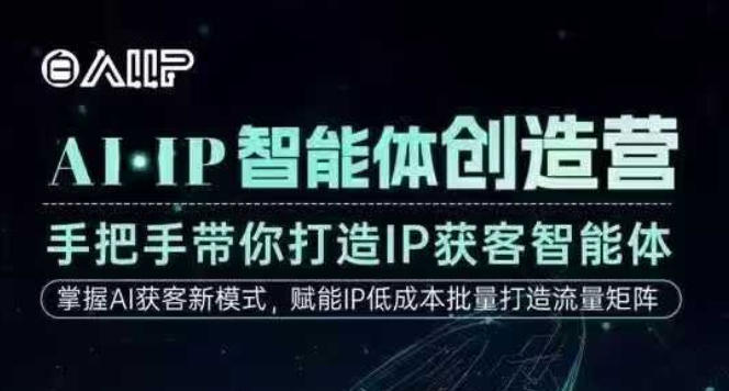 AI·IP智能体创造营，手把手带你打造IP获客智能体，高成交创始人IP课-创业资源网